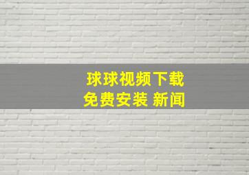 球球视频下载免费安装 新闻